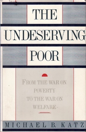 The Undeserving Poor: From the War on Poverty to the War on Welfare by Michael B. Katz