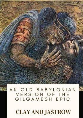 An Old Babylonian Version of the Gilgamesh Epic by Clay, Jastrow