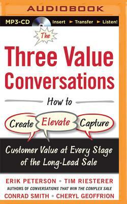 The Three Value Conversations: How to Create, Elevate, and Capture Customer Value at Every Stage of the Long-Lead Sale by Erik Peterson, Conrad Smith, Cheryl Geoffrion