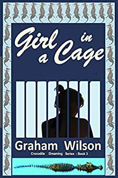 Girl in a Cage (Crocodile Dreaming, #3) by Graham Wilson