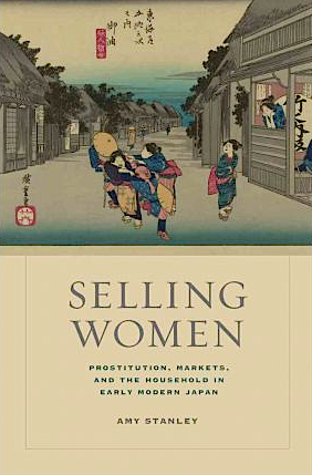 Selling Women: Prostitution, Markets, and the Household in Early Modern Japan by Amy Stanley