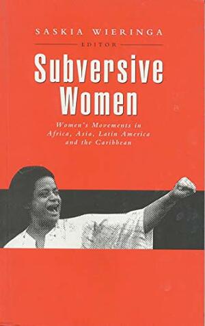 Subversive Women: Women's Movements in Africa, Asia, Latin America and the Caribbean by Saskia E. Wieringa