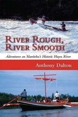 River Rough, River Smooth: Adventures on Manitoba's Historic Hayes River by Anthony Dalton