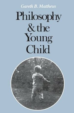 Philosophy and the Young Child by Gareth B. Matthews