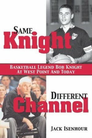 Same Knight, Different Channel: Basketball Legend Bob Knight at West Point and Today by Jack Isenhour