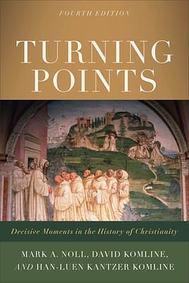 Turning Points, 4th Edition: Decisive Moments in the History of Christianity by Han-Luen Kantzer Komline, David Komline, Mark A. Noll, Mark A. Noll