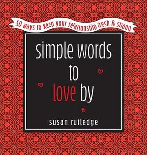 Simple Words to Love by: 50 Ways to Keep Your Relationship Fresh & Strong by Susan Rutledge