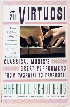 The Virtuosi: Classical Music's Great Performers From Paganini To Pavarotti by Harold C. Schonberg
