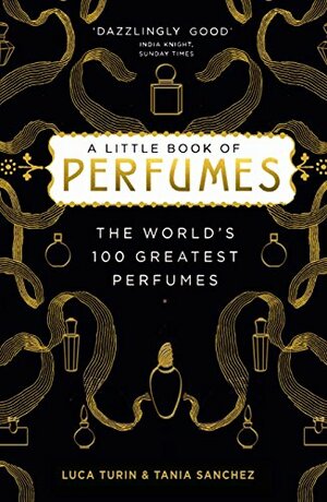 A Little Book of Perfumes: The 100 Greatest Scents. Luca Turin and Tania Sanchez by Tania Sanchez, Luca Turin