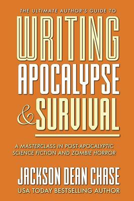 Writing Apocalypse and Survival: A Masterclass in Post-Apocalyptic Science Fiction and Zombie Horror by Jackson Dean Chase