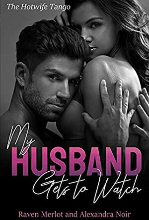 My Husband Gets to Watch - The Hotwife Tango: An Explicit Forbidden Cuckolding Story by Raven Merlot