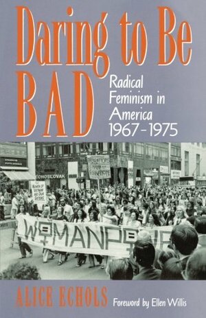 Daring to Be Bad: Radical Feminism in America, 1967-1975 by Alice Echols