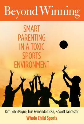 Beyond Winning: Smart Parenting in a Toxic Sports Environment by Scott Lancaster, Kim Payne, Luis Llosa