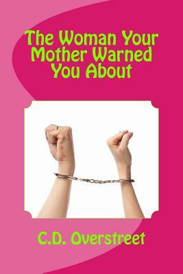 The Woman Your Mother Warned You About by C. D. Overstreet