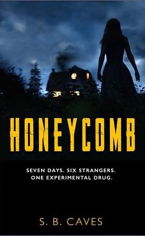 Honeycomb: Seven Days. Six Strangers. One Experimental Drug. by S.B. Caves