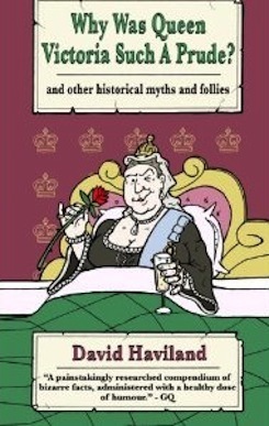 Why Was Queen Victoria Such a Prude? ...and other historical myths and follies by David Haviland