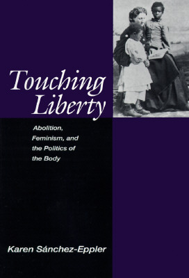 Touching Liberty: Abolition, Feminism, and the Politics of the Body by Karen Sanchez-Eppler