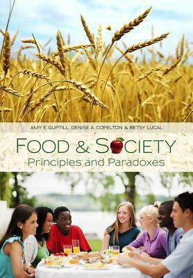 Food and Society: Principles and Paradoxes by Amy E. Guptill, Denise A. Copelton, Betsy Lucal