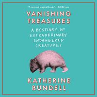 Vanishing Treasures: A Bestiary of Extraordinary Endangered Creatures by Katherine Rundell