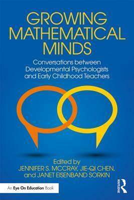 Growing Mathematical Minds: Conversations Between Developmental Psychologists and Early Childhood Teachers by Jennifer S McCray, Jie-Qi Chen, Janet Eisenband-Sorkin