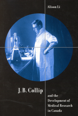 J.B. Collip and the Development of Medical Research in Canada: Extracts and Enterprise by Alison Li