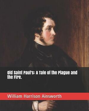 Old Saint Paul's: A Tale of the Plague and the Fire by William Harrison Ainsworth