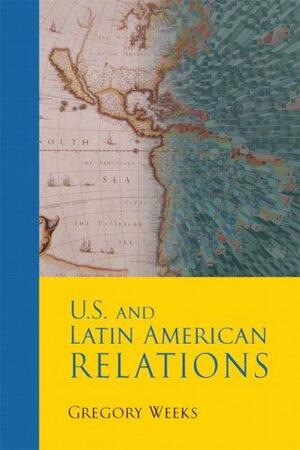 U.S. and Latin American Relations by Gregory Weeks
