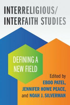 Interreligious/Interfaith Studies: Defining a New Field by Eboo Patel, Jennifer Howe Peace, Noah J. Silverman