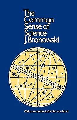 The Common Sense of Science: With a New Preface by Sir Hermann Bondi by J. Bronowski, J. Bronowski, J. Bronowski