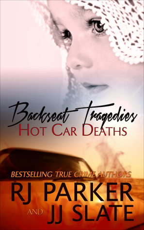 Backseat Tragedies: Hot Car Deaths by R.J. Parker, J.J. Slate