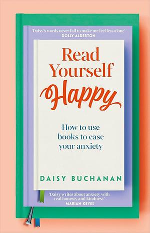 Read Yourself Happy: How to Use Books to Ease Your Anxiety by Daisy Buchanan