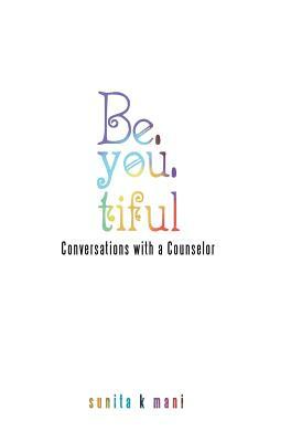 Be.you.tiful: Conversations with a Counselor by Sunita K. Mani