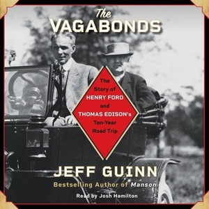 The Vagabonds: The Story of Henry Ford and Thomas Edison's Ten-Year Road Trip by Jeff Guinn