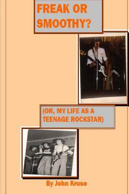 Freak or smoothy?: My life as a teenage rock star by John T. Kruse