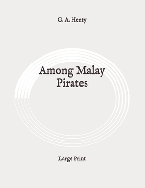 Among Malay Pirates: Large Print by G.A. Henty