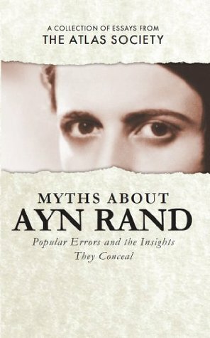 Myths about Ayn Rand: Popular Errors and the Insights They Conceal by David Kelley, Alexander R. Cohen, Laurie Rice, William R. Thomas