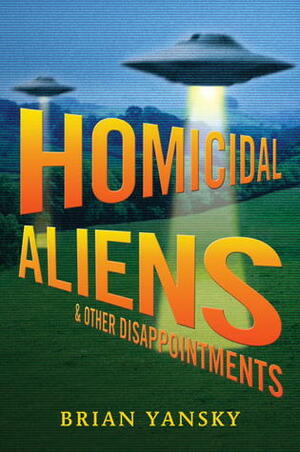 Homicidal Aliens and Other Disappointments by Brian Yansky