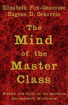 The Mind of the Master Class by Eugene D. Genovese, Elizabeth Fox-Genovese