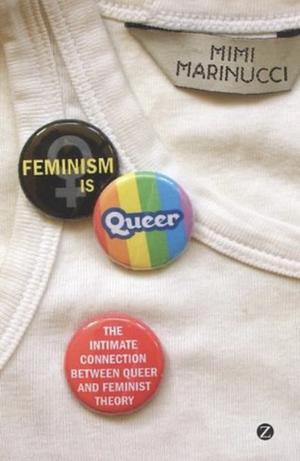 Feminism is Queer: The Intimate Connection between Queer and Feminist Theory by Mimi Marinucci
