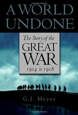 A World Undone: The Story of the Great War, 1914 to 1918 by G.J. Meyer