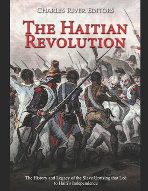 The Haitian Revolution: The History and Legacy of the Slave Uprising that Led to Haiti's Independence by Charles River