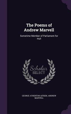 The Poems of Andrew Marvell: Sometime Member of Parliament for Hull by Andrew Marvell, George Atherton Aitken