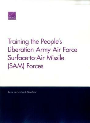 Training the People's Liberation Army Air Force Surface-To-Air Missile (Sam) Forces by Bonny Lin, Cristina L. Garafola
