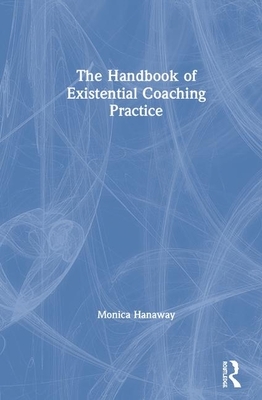 The Handbook of Existential Coaching Practice by Monica Hanaway