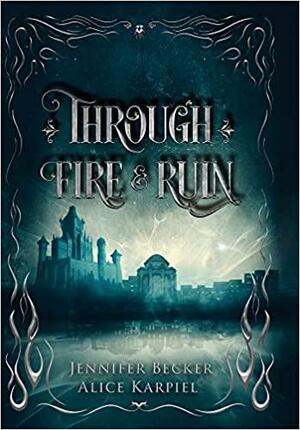 Through Fire and Ruin (Through Fire and Ruin, #1) by Jennifer Becker, Alice Karpiel