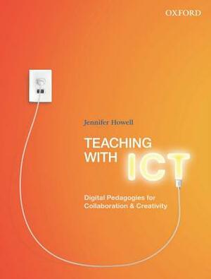 Teaching with ICT: Digital Pedagogies for Collaboration and Creativity by Jennifer Howell