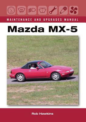 Mazda MX-5 Maintenance and Upgrades Manual by Rob Hawkins