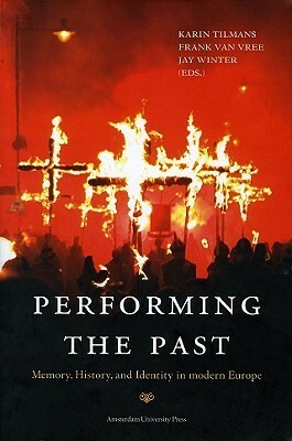Performing the Past: Memory, History, and Identity in Modern Europe by Frank van Vree, Jay Murray Winter, Karin Tilmans