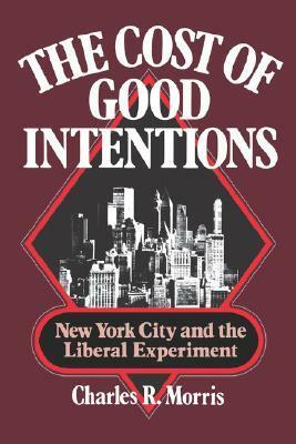 The Cost of Good Intentions: New York City and the Liberal Experiment by Charles R. Morris