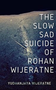 The Slow Sad Suicide of Rohan Wijeratne by Yudhanjaya Wijeratne